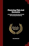 Plastering, Plain And Decorative: A Practical Treatise On The Art & Craft Of Plastering And Modellin by 