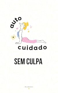 Livro Autocuidado Sem Culpa: O Guia Prático para Você Se Colocar em Primeiro Lugar (Sem Se Sentir Egoísta)