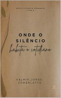 Livro ONDE O SILÊNCIO HABITA O COTIDIANO: Poemas do Profano e do Sagrado (O SILÊNCIO PERMANECE Livro 1)