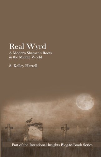 Real Wyrd: A Modern Shaman's Roots in the Middle World (Part of the Intentional Insights Blog-to-Boo by S. Kelley Harrell