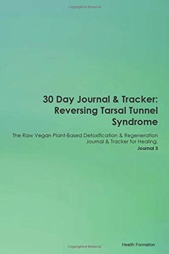 30 Day Journal & Tracker: Reversing Tarsal Tunnel Syndrome The Raw Vegan Plant-Based Detoxification & Regeneration Journal & Tracker for Healing. Journal 3 Paperback – December 22, 2019