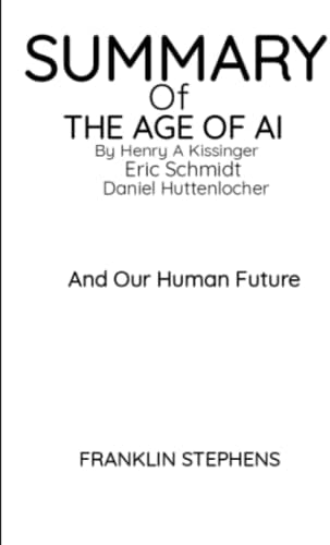 SUMMARY OF THE AGE OF AI BY HENRY A KISSINGER, ERIC SCHMIDT AND DANIEL ...