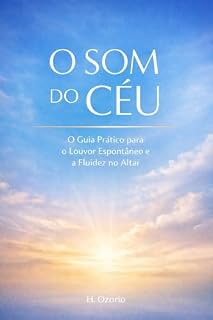 Livro O Som do Céu: O Guia Prático para o Louvor Espontâneo e a Fluidez no Altar (A Jornada do Adorador Livro 3)