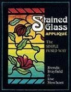Stained Glass Applique: The Simple Fused Way by Brenda Brayfield, Lise Merchant