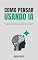 Livro Como Pensar Usando IA: Descubra como trabalhar com inteligência artificial todos os dias sem perder a capacidade de pensar sozinho (Dominando a IA)