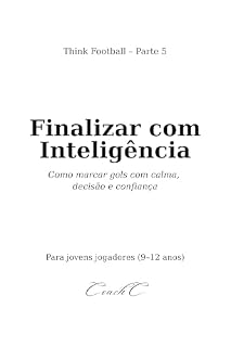Livro Think Football: Finalizar com Inteligência: Como marcar gols com calma, decisão e confiança para jovens jogadores (9–12 anos)