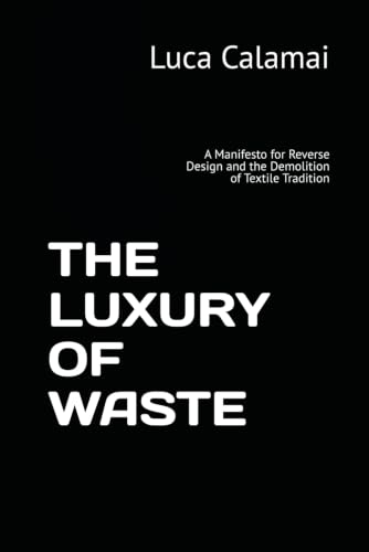 THE LUXURY OF WASTE: A Manifesto for Reverse Design and the Demolition of Textile Tradition