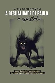 Livro A Bestialidade de Paulo, o Apóstolo FÉ DIREITO HERESIA MISSÃO MISSIONÁRIO PREGAÇÃO MINISTÉRIO: A Jactância Que Transformou um Direito Legítimo Em Crime Hediondo