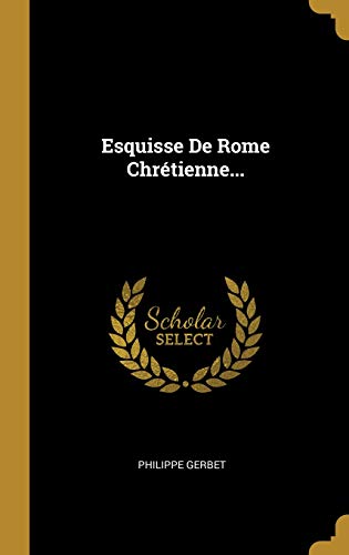 Esquisse De Rome Chrétienne... (French Edition) by Philippe Gerbet