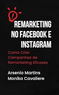 Livro Remarketing no Facebook e Instagram: Como Criar Campanhas de Remarketing Eficazes Para Alcançar Usuários Que Já Interagiram com Sua Marca (Série Marketing Digital Livro 6)