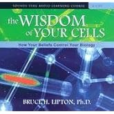 The Wisdom of Your Cells: How Your Beliefs Control Your Biology