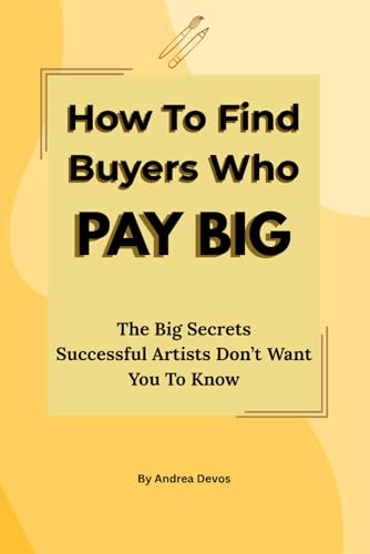 How to Find Buyers Who PAY BIG: The Big Secrets Successful Artists Don’t Want You To Know (The Artists Online Selling Handbook)