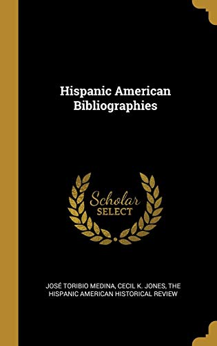 Hispanic American Bibliographies by José Toribio Medina, Cecil K. Jones