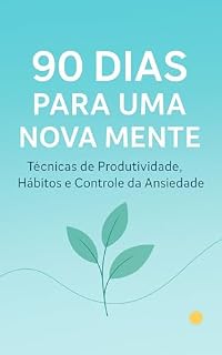 Livro 90 Dias para uma Nova Mente: Técnicas de Produtividade, Hábitos e Controle da Ansiedade