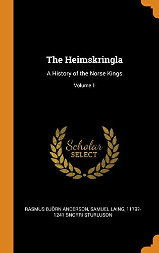 The Heimskringla: A History of the Norse Kings; Volume 1 by Rasmus Bjorn Anderson, Samuel Laing, Snorri Sturluson