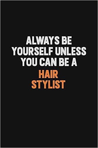 Always Be Yourself Unless You Can Be A Hair Stylist Inspirational