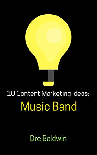 10 Content Marketing Ideas: Music Band (Dre Baldwin's Idea Machine Series Book 11) by Dre Baldwin