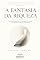 Livro A Fantasia da Riqueza: Por que acreditamos em fórmulas de sucesso que prometem mais do que dinheiro (O Inconsciente da Riqueza Livro 1)