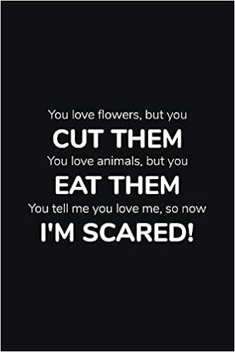 You Love Flowers But Cut Them You Love Animals But You Eat Them You Tell Me You Love Me So Now I M Scared Funny Quotes Lined Notebook Journal Pocket Size Black Onyx You Love Flowers But Cut Them You Love Animals But You Eat Them You Tell Me You Love Me So Now I M Scared Funny Quotes Lined Notebook Journal Pocket Size Black Onyx