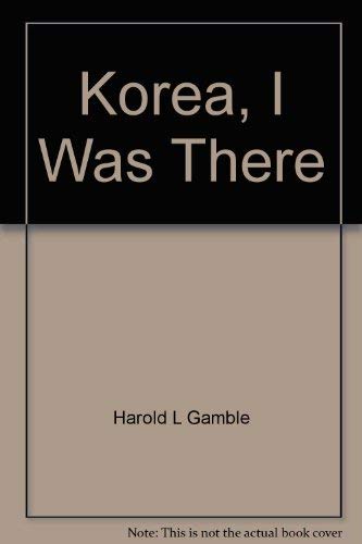 Korea, I Was There by Harold L Gamble