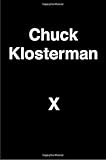 Chuck Klosterman X: A Highly Specific, Defiantly Incomplete History of the Early 21st Century