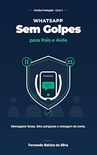 Livro WhatsApp Sem Golpes para Pais e Avós: Mensagens falsas, links perigosos e clonagem de conta. (Família Protegida Livro 1)