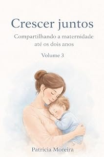 Livro Crescer Juntos: Os desafios do desenvolvimento do bebê até os 2 anos: tempo, vínculo e paciência (A Travessia da Maternidade Livro 3)