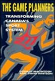 The Game Planners : Transforming Canada's Sport System, Macintosh, Donald and Whitson, David, 0773507582