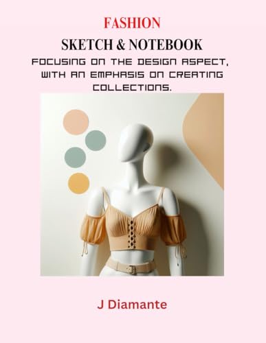 Fashion Sketch and Notebook: Focusing On The Design Aspect, with an Emphasis on Creating Collections: Includes Modifiable Model Proportions and Templates