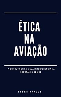 Livro ÉTICA NA AVIAÇÃO : A CONDUTA ÉTICA E SUA INFLUÊNCIA NA SEGURANÇA DE VOO