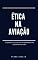 Livro ÉTICA NA AVIAÇÃO : A CONDUTA ÉTICA E SUA INFLUÊNCIA NA SEGURANÇA DE VOO