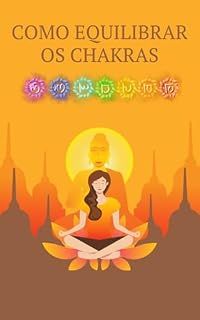 Livro Como Equilibrar os Chakras: Como podemos nos curar através da energização e equilíbrio dos Chakras