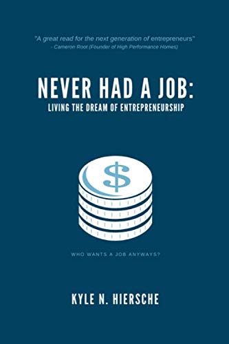 Never Had A Job: Living The Dream of Entrepreneurship by Kyle N Hiersche