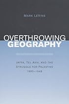 Overthrowing Geography: Jaffa, Tel Aviv, and the Struggle for Palestine, 1880-1948