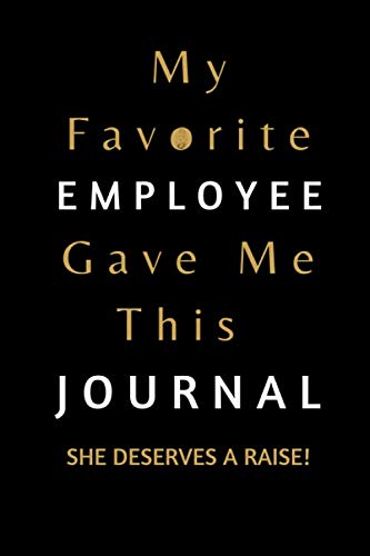 My Favorite Employee Gave Me This Notebook She Deserves A Raise!:Funny Gift Journal Notebook to Give to Your Favorite Boss, Manager, Assistant ... pages,pages 6" x 9" perfect notebook size