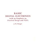 Basic Digital Electronics : With an Emphasis on Practical Design and VLSI, Burger, John R., 089464954X