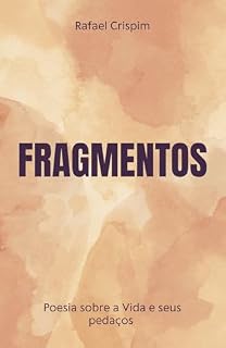 Livro Fragmentos - Poesia sobre a Vida e seus pedaços: Poesias curtas para reflexão - Poesias que falam ao coração - Poesias em prosa