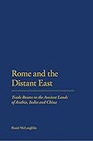 Rome and the Distant East: Trade Routes to the ancient lands of  Arabia, India and China