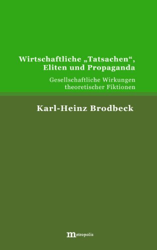 Wirtschaftliche "Tatsachen", Eliten und Propaganda: Gesellschaftliche Wirkungen theoretischer Fiktionen (German Edition)