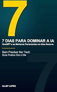 Livro 7 Dias para Dominar a IA: ChatGPT e as Melhores Ferramentas em Uma Semana: Guia Prático Dia a Dia para Iniciantes Economizarem Horas com Inteligência Artificial — Sem Ser Tech