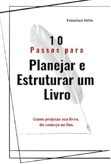Livro 10 passos para planejar e estruturar um livro: Como projetar seu livro, do começo ao fim.