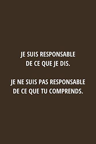 Je Suis Responsable De Ce Que Je Dis Je Ne Suis Pas Responsable De Ce Que Tu Comprends Carnet De Notes Pratique Et Drole Ideal Pour Faire Cadeau Au Equipe Patron