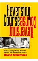 Reversing Course: Carter's Foreign Policy, Domestic Politics, and the Failure of Reform