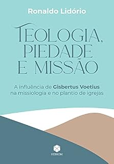 Livro Teologia, Piedade e Missão: A influência de Gisbertus Voetius na missiologia e no plantio de igrejas