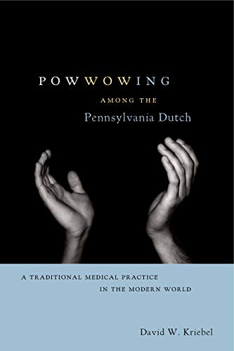Powwowing Among the Pennsylvania Dutch: A Traditional Medical Practice in the Modern World (Pennsylv by David W. Kriebel