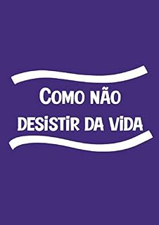 Livro Como não desistir da vida: Uma experiência literária para você que quer mudar sua forma de percepção pela vida
