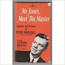 Mr. Jones, Meet the Master: Sermons and Prayers of Peter Marshall, by Peter Marshall Mr. Jones, Meet the Master: Sermons and Prayers of Peter Marshall, by Peter Marshall