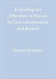 Evaluating Sex Offenders: A Manual for Civil Commitments and Beyond