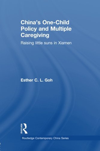 China's One-Child Policy and Multiple Caregiving: Raising Little Suns in Xiamen (Routledge Contemporary China)