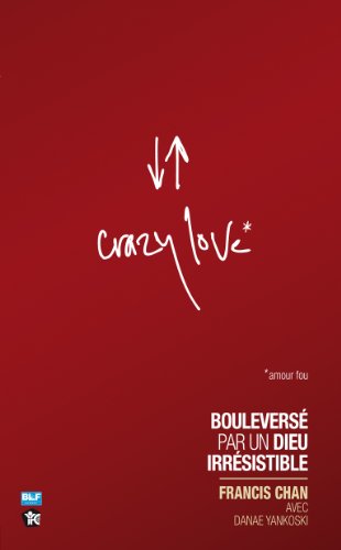 Crazy love : Bouleversé par un Dieu irrésistible by Francis Chan, Danae Yankoski